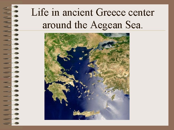 Life in ancient Greece center around the Aegean Sea. 