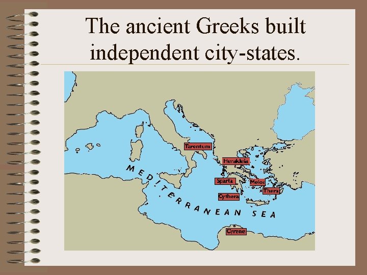 The ancient Greeks built independent city-states. 