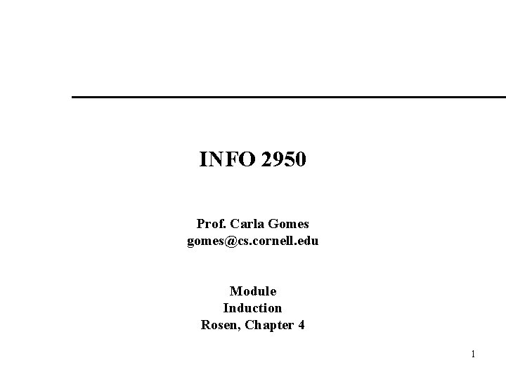 INFO 2950 Prof. Carla Gomes gomes@cs. cornell. edu Module Induction Rosen, Chapter 4 1 INFO 2950 Prof. Carla Gomes gomes@cs. cornell. edu Module Induction Rosen, Chapter 4 1