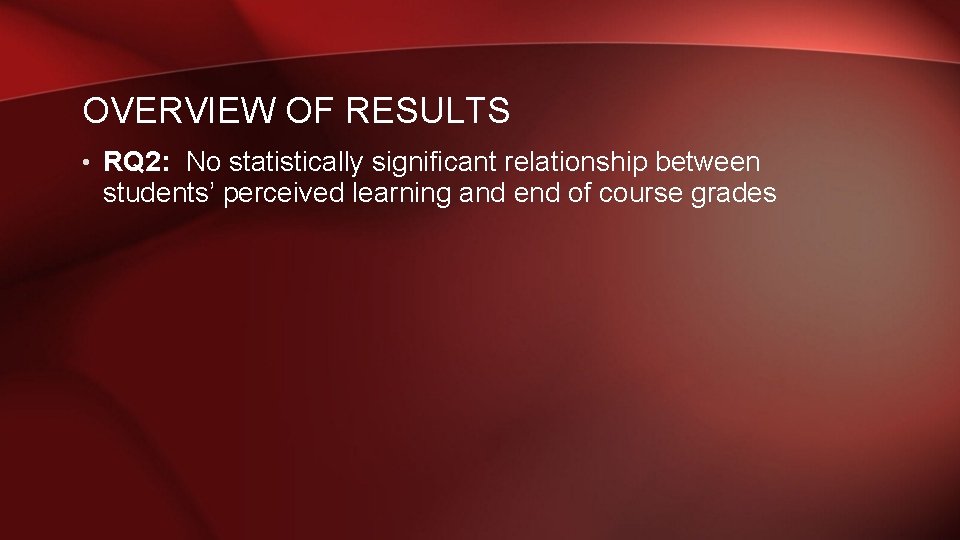 OVERVIEW OF RESULTS • RQ 2: No statistically significant relationship between students’ perceived learning OVERVIEW OF RESULTS • RQ 2: No statistically significant relationship between students’ perceived learning