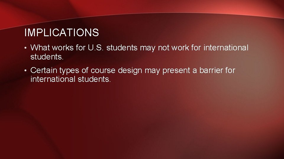 IMPLICATIONS • What works for U. S. students may not work for international students. IMPLICATIONS • What works for U. S. students may not work for international students.