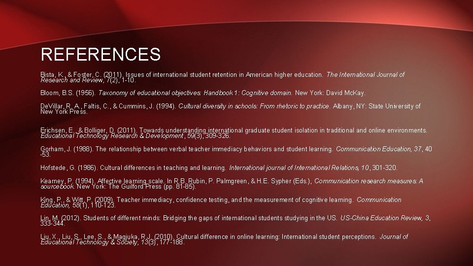 REFERENCES Bista, K. , & Foster, C. (2011). Issues of international student retention in REFERENCES Bista, K. , & Foster, C. (2011). Issues of international student retention in