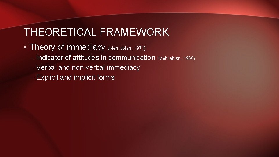THEORETICAL FRAMEWORK • Theory of immediacy (Mehrabian, 1971) – Indicator of attitudes in communication THEORETICAL FRAMEWORK • Theory of immediacy (Mehrabian, 1971) – Indicator of attitudes in communication