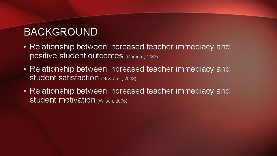 BACKGROUND • Relationship between increased teacher immediacy and positive student outcomes (Gorham, 1988) • BACKGROUND • Relationship between increased teacher immediacy and positive student outcomes (Gorham, 1988) •