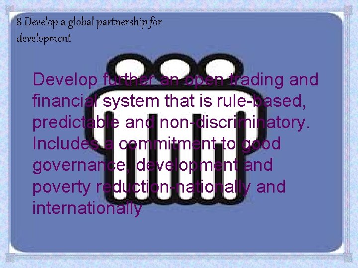 8. Develop a global partnership for development Develop further an open trading and financial 8. Develop a global partnership for development Develop further an open trading and financial
