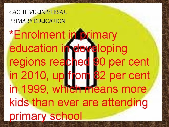 2. ACHIEVE UNIVERSAL PRIMARY EDUCATION *Enrolment in primary education in developing regions reached 90 2. ACHIEVE UNIVERSAL PRIMARY EDUCATION *Enrolment in primary education in developing regions reached 90