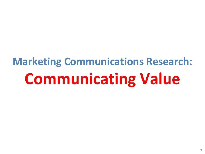 Marketing Communications Research: Communicating Value 7 