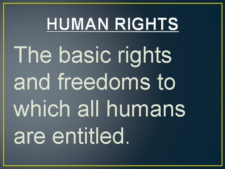 HUMAN RIGHTS The basic rights and freedoms to which all humans are entitled. 