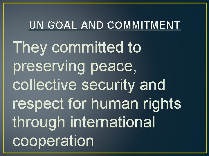 UN GOAL AND COMMITMENT They committed to preserving peace, collective security and respect for