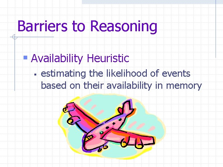 Barriers to Reasoning § Availability Heuristic § estimating the likelihood of events based on