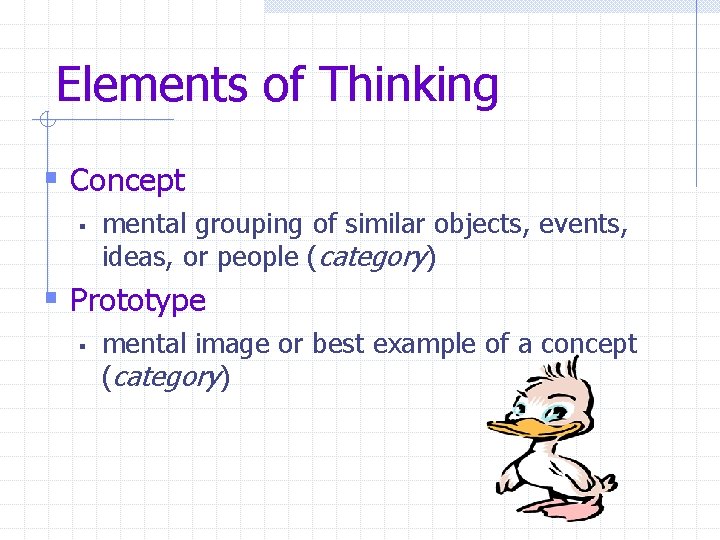 Elements of Thinking § Concept § mental grouping of similar objects, events, ideas, or