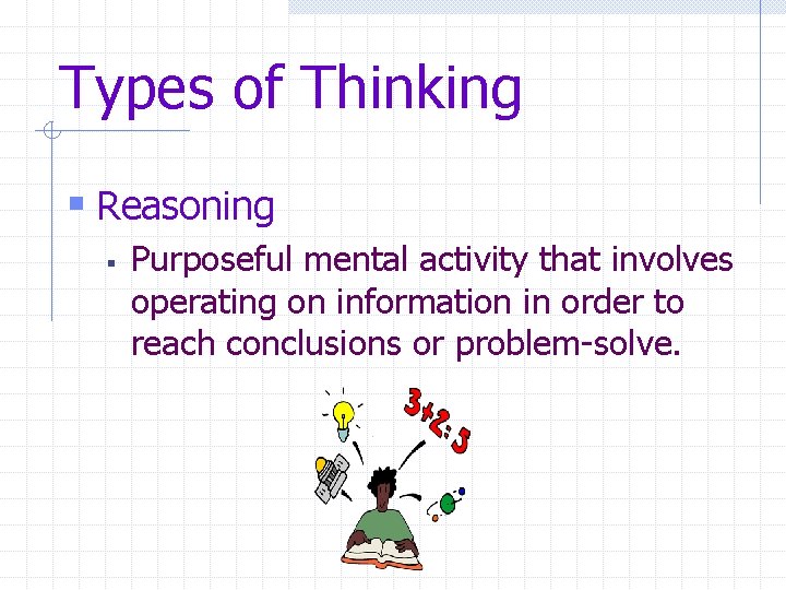 Types of Thinking § Reasoning § Purposeful mental activity that involves operating on information