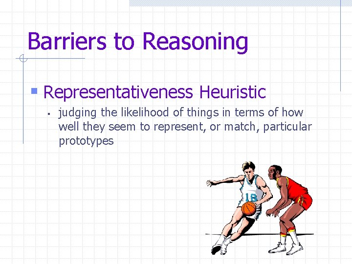 Barriers to Reasoning § Representativeness Heuristic § judging the likelihood of things in terms