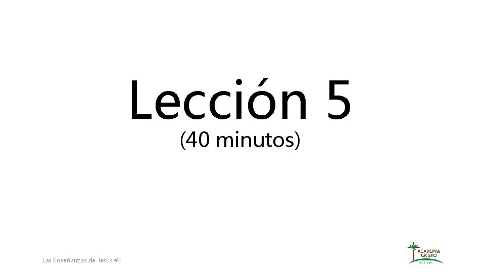 Lección 5 (40 minutos) Las Enseñanzas de Jesús #3 