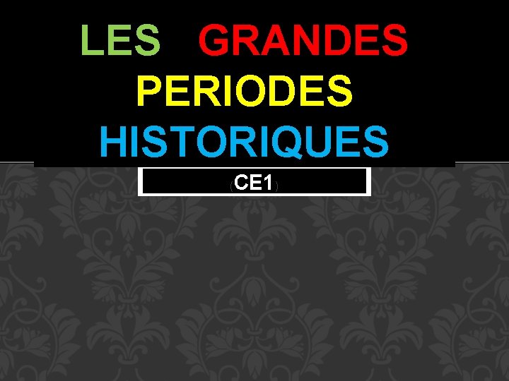 LES GRANDES PERIODES HISTORIQUES ( CE 1) 