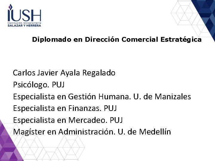 Diplomado en Dirección Comercial Estratégica Carlos Javier Ayala Regalado Psicólogo. PUJ Especialista en Gestión