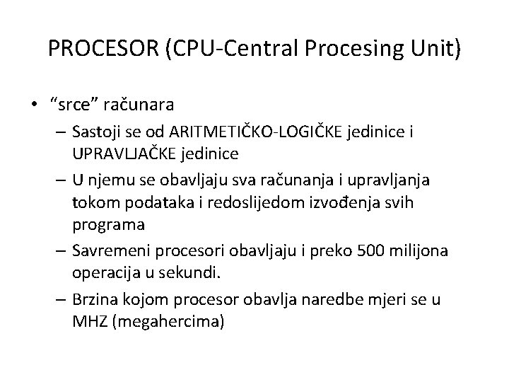 PROCESOR (CPU-Central Procesing Unit) • “srce” računara – Sastoji se od ARITMETIČKO-LOGIČKE jedinice i