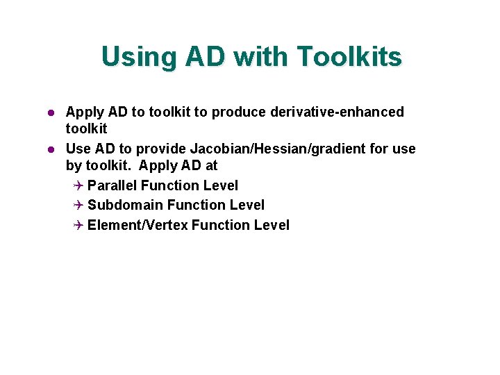 Using AD with Toolkits l l Apply AD to toolkit to produce derivative-enhanced toolkit