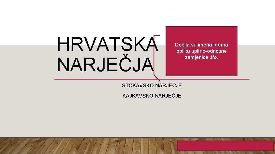 HRVATSKA NARJEČJA Dobila su imena prema obliku upitno-odnosne zamjenice što. ŠTOKAVSKO NARJEČJE KAJKAVSKO NARJEČJE