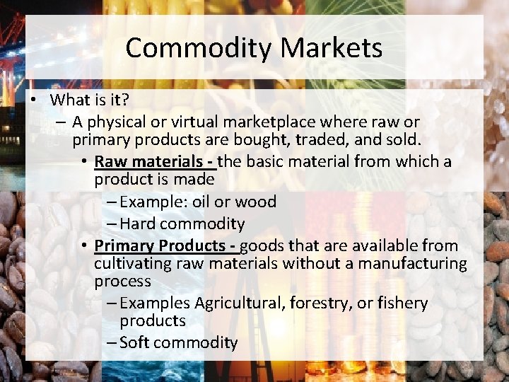 Commodity Markets • What is it? – A physical or virtual marketplace where raw