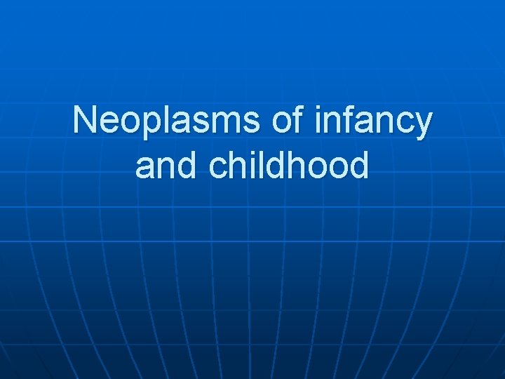 Neoplasms of infancy and childhood Neoplasms of infancy and childhood