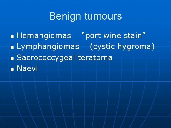 Benign tumours n n Hemangiomas “port wine stain” Lymphangiomas (cystic hygroma) Sacrococcygeal teratoma Naevi