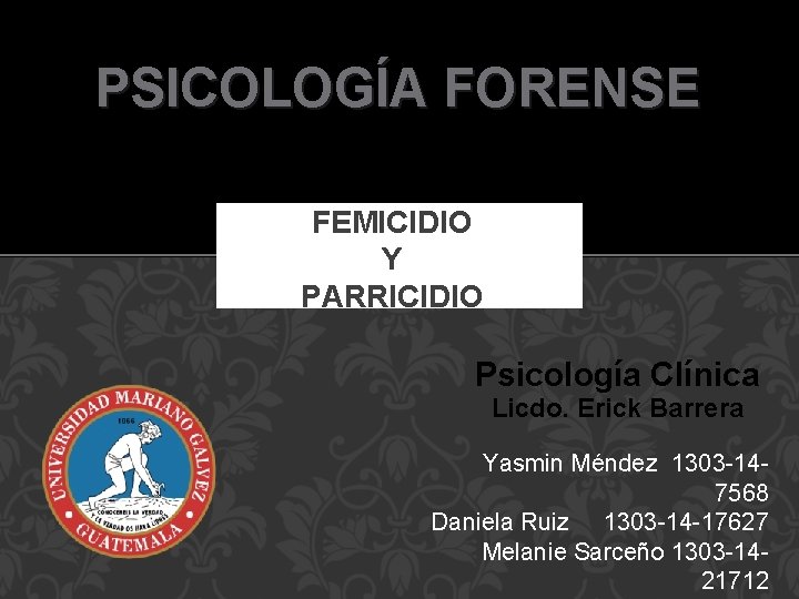 PSICOLOGÍA FORENSE FEMICIDIO Y PARRICIDIO Psicología Clínica Licdo. Erick Barrera Yasmin Méndez 1303 -147568