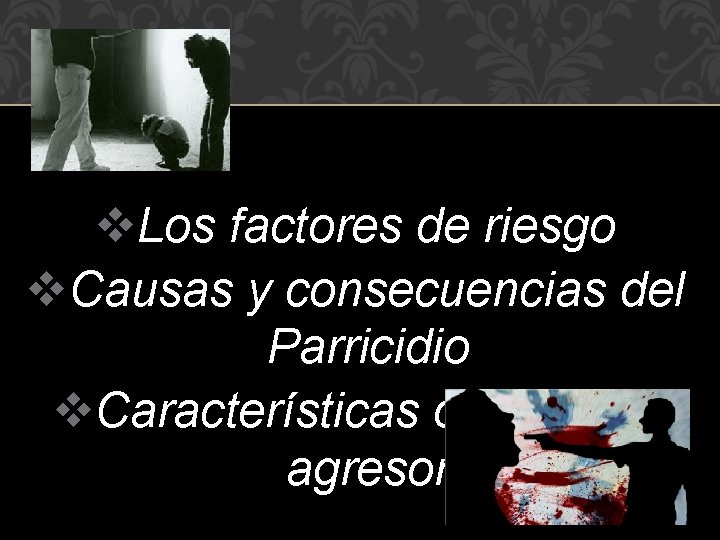 v. Los factores de riesgo v. Causas y consecuencias del Parricidio v. Características o