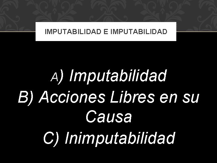 IMPUTABILIDAD E IMPUTABILIDAD A) Imputabilidad B) Acciones Libres en su Causa C) Inimputabilidad 