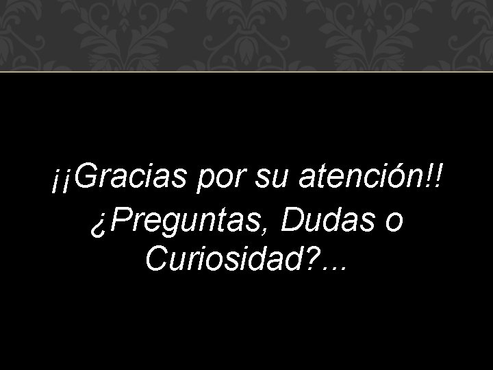 ¡¡Gracias por su atención!! ¿Preguntas, Dudas o Curiosidad? . . . 