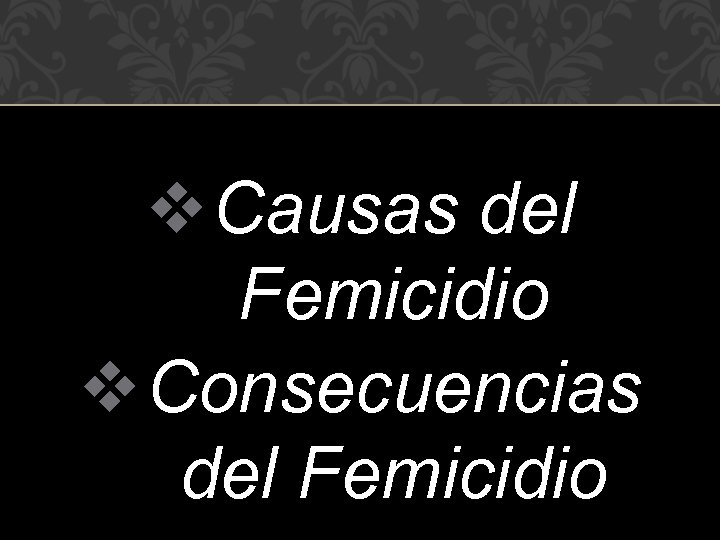 v Causas del Femicidio v Consecuencias del Femicidio 