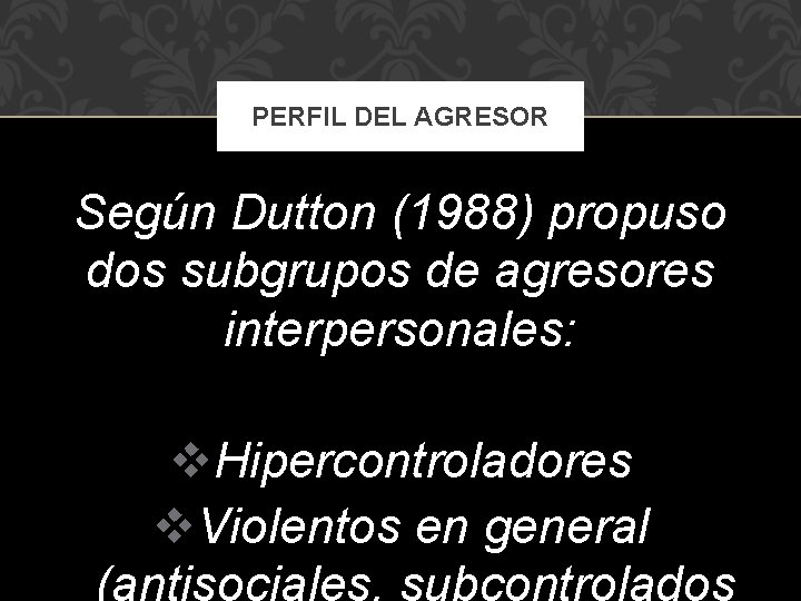 PERFIL DEL AGRESOR Según Dutton (1988) propuso dos subgrupos de agresores interpersonales: v. Hipercontroladores
