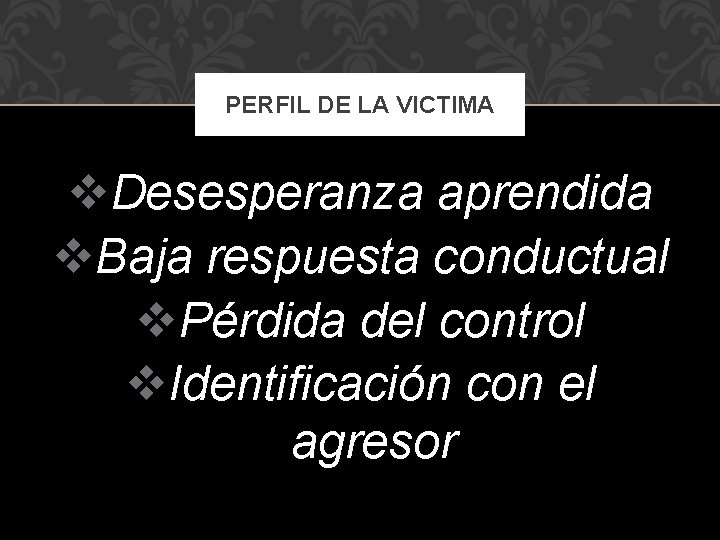 PERFIL DE LA VICTIMA v. Desesperanza aprendida v. Baja respuesta conductual v. Pérdida del