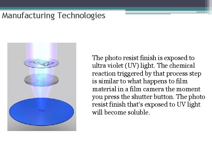 Manufacturing Technologies The photo resist finish is exposed to ultra violet (UV) light. The Manufacturing Technologies The photo resist finish is exposed to ultra violet (UV) light. The