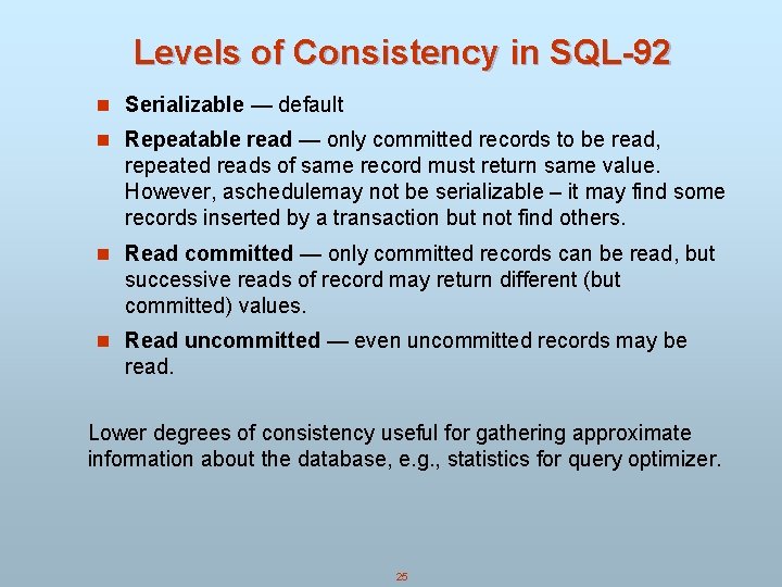 Levels of Consistency in SQL-92 n Serializable — default n Repeatable read — only Levels of Consistency in SQL-92 n Serializable — default n Repeatable read — only