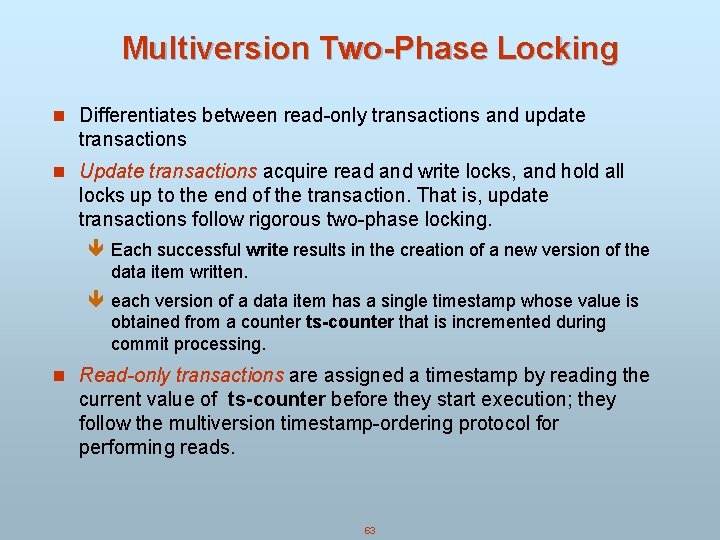 Multiversion Two-Phase Locking n Differentiates between read-only transactions and update transactions n Update transactions Multiversion Two-Phase Locking n Differentiates between read-only transactions and update transactions n Update transactions