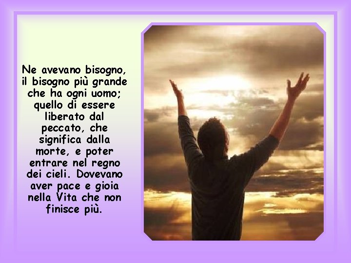 Ne avevano bisogno, il bisogno più grande che ha ogni uomo; quello di essere