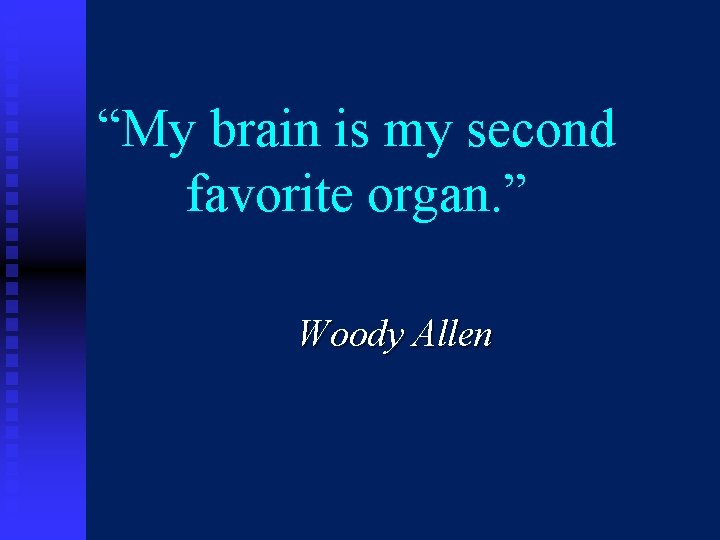 “My brain is my second favorite organ. ” Woody Allen 