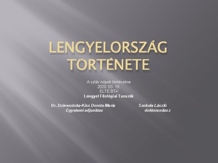 LENGYELORSZÁG TÖRTÉNETE A szláv népek történelme 2020. 03. 19. ELTE BTK Lengyel Filológiai Tanszék