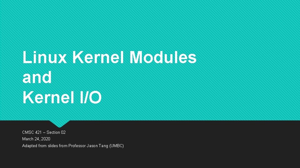 Linux Kernel Modules and Kernel I/O CMSC 421 – Section 02 March 24, 2020