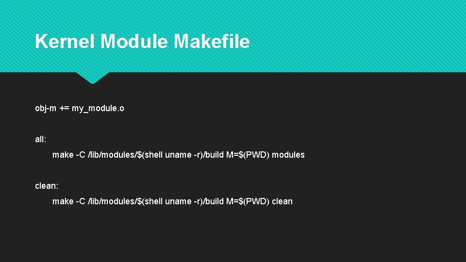 Kernel Module Makefile obj-m += my_module. o all: make -C /lib/modules/$(shell uname -r)/build M=$(PWD)