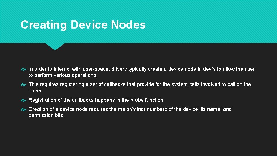 Creating Device Nodes In order to interact with user-space, drivers typically create a device