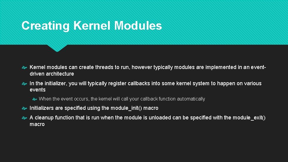 Creating Kernel Modules Kernel modules can create threads to run, however typically modules are