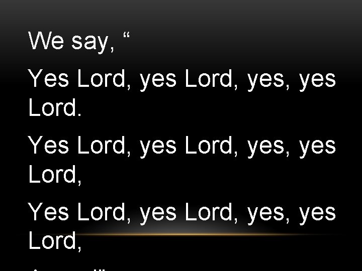 We say, “ Yes Lord, yes, yes Lord, 