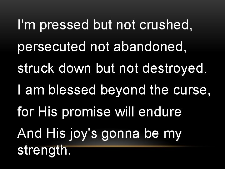I'm pressed but not crushed, persecuted not abandoned, struck down but not destroyed. I