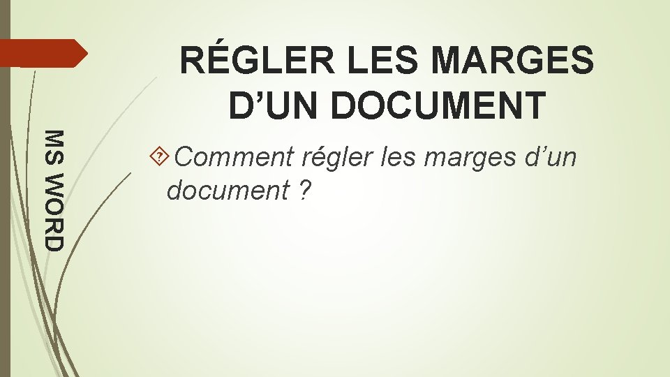 RÉGLER LES MARGES D’UN DOCUMENT MS WORD Comment régler les marges d’un document ?