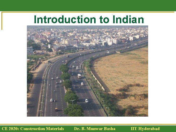 Introduction to Indian Highways CE 2020: Construction Materials Dr. B. Munwar Basha IIT Hyderabad