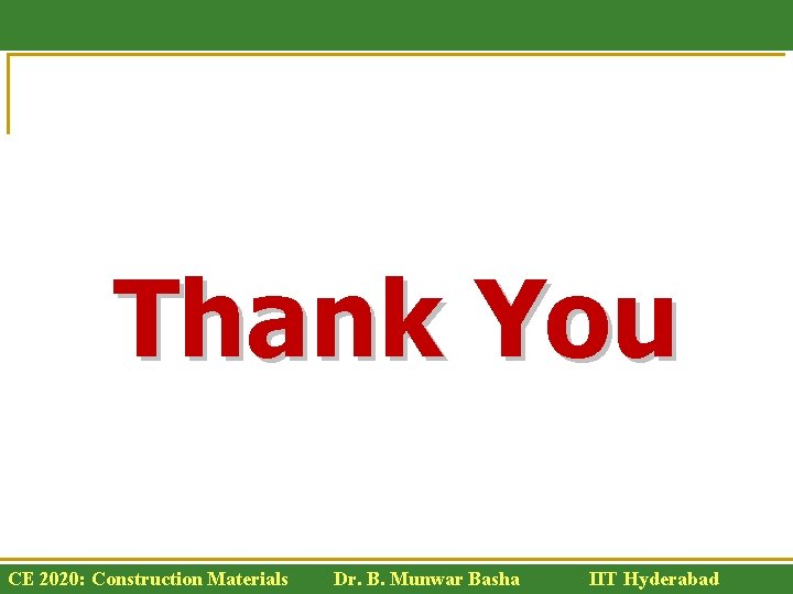 Thank You CE 2020: Construction Materials Dr. B. Munwar Basha IIT Hyderabad 