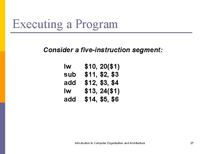 Executing a Program Consider a five-instruction segment: lw sub add lw add $10, 20($1)