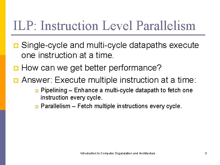 ILP: Instruction Level Parallelism Single-cycle and multi-cycle datapaths execute one instruction at a time.